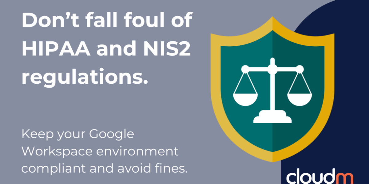 CloudM Promotinoal image with the tiitle "Don't fall foul of HIPPA and NIS2 regulations." and subtitle "keep your google workspace enviroment compliant and avoid fines" and the graphic of a balanced scale inside an emblem