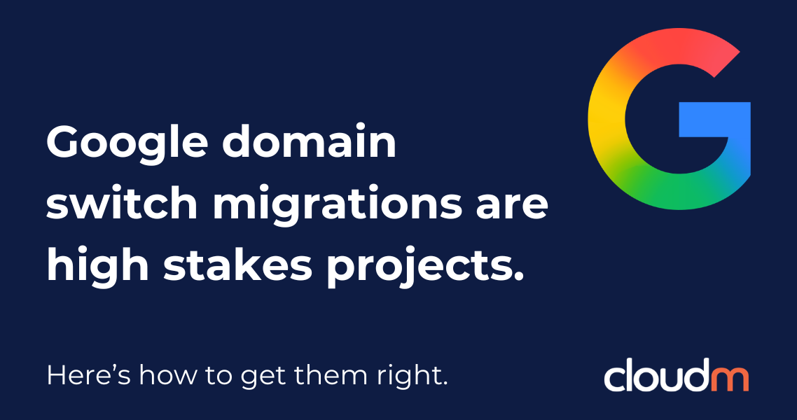 Graphic with dark blue background, featuring the text: 'Google domain switch migrations are high stakes projects. Here’s how to get them right.' A colorful 'G' logo and 'cloudm' logo are also displayed.