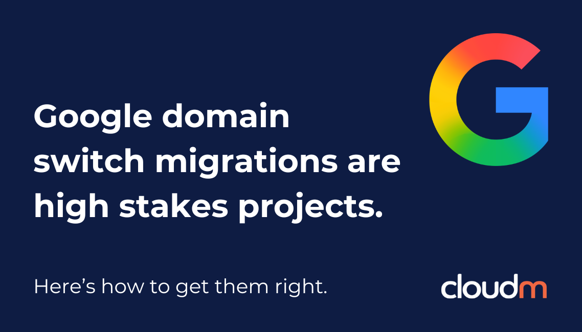 Graphic with dark blue background, featuring the text: 'Google domain switch migrations are high stakes projects. Here’s how to get them right.' A colorful 'G' logo and 'cloudm' logo are also displayed.